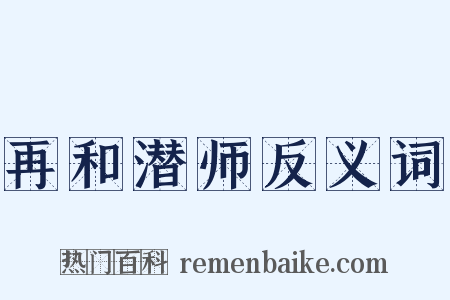 再和潜师反义词是什么意思的图片